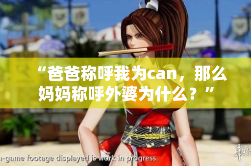 “爸爸稱呼我為can，那么媽媽稱呼外婆為什么？”