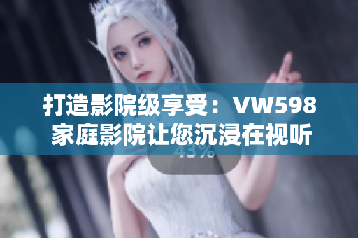 打造影院級享受：VW598 家庭影院讓您沉浸在視聽盛宴中