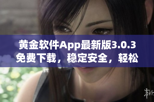 黃金軟件App最新版3.0.3免費下載，穩(wěn)定安全，輕松裝載