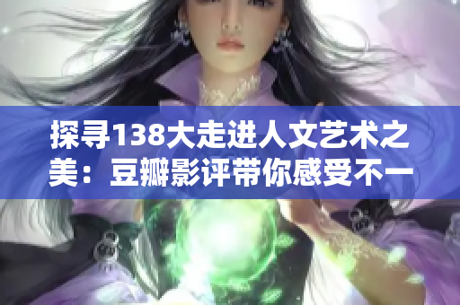 探尋138大走進(jìn)人文藝術(shù)之美：豆瓣影評(píng)帶你感受不一樣的視聽(tīng)盛宴