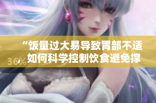 “飯量過大易導(dǎo)致胃部不適，如何科學(xué)控制飲食避免撐壞肚子？”