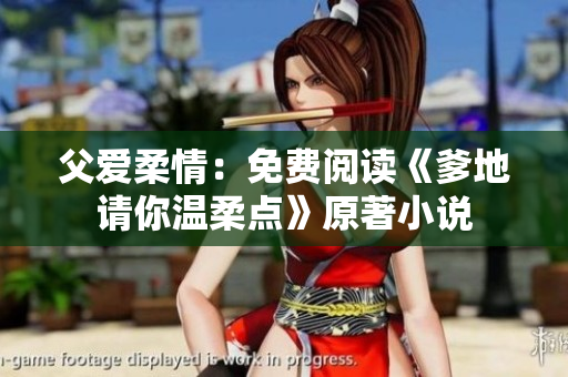 父愛柔情：免費(fèi)閱讀《爹地請(qǐng)你溫柔點(diǎn)》原著小說