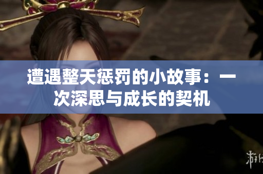遭遇整天懲罰的小故事：一次深思與成長(zhǎng)的契機(jī)