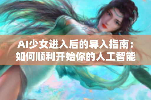 AI少女進入后的導(dǎo)入指南：如何順利開始你的人工智能旅程