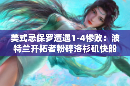 美式忌保羅遭遇1-4慘?。翰ㄌ靥m開拓者粉碎洛杉磯快船