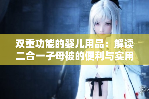 雙重功能的嬰兒用品：解讀二合一子母被的便利與實(shí)用性