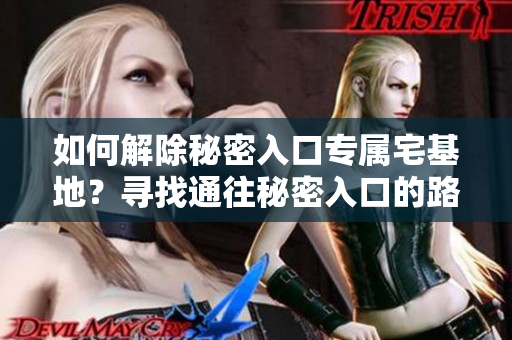 如何解除秘密入口專屬宅基地？尋找通往秘密入口的路——了解解除方法