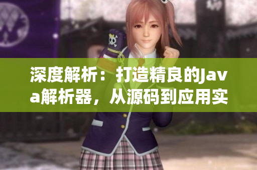深度解析：打造精良的Java解析器，從源碼到應用實踐一網(wǎng)打盡