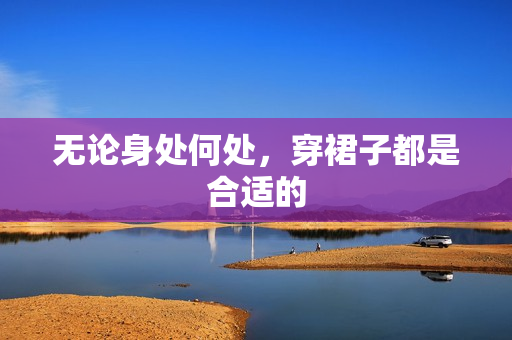 無論身處何處，穿裙子都是合適的