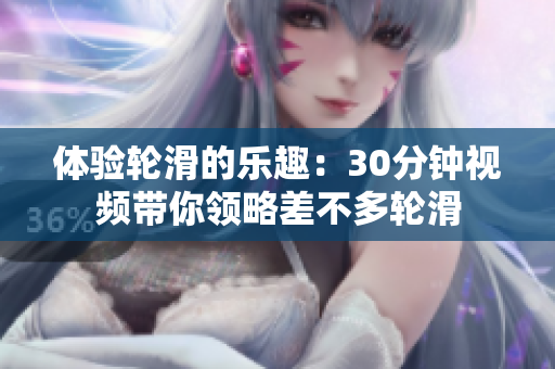 體驗輪滑的樂趣：30分鐘視頻帶你領略差不多輪滑
