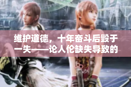 維護(hù)道德，十年奮斗后毀于一失——論人倫缺失導(dǎo)致的滅頂之災(zāi)
