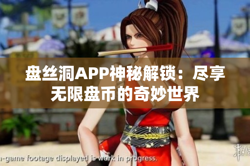 盤絲洞APP神秘解鎖：盡享無(wú)限盤幣的奇妙世界
