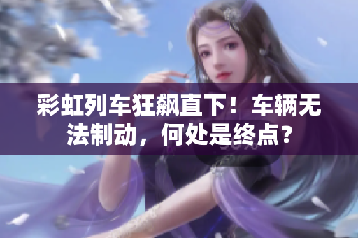 彩虹列車狂飆直下！車輛無法制動(dòng)，何處是終點(diǎn)？