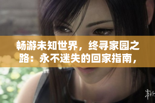 暢游未知世界，終尋家園之路：永不迷失的回家指南，盡在TAI99.CC