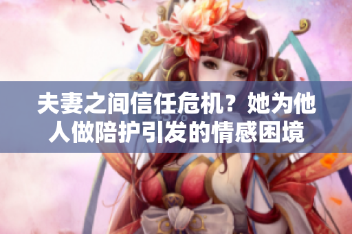 夫妻之間信任危機？她為他人做陪護引發(fā)的情感困境