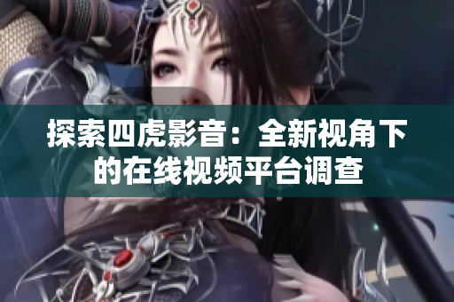 探索四虎影音：全新視角下的在線視頻平臺(tái)調(diào)查