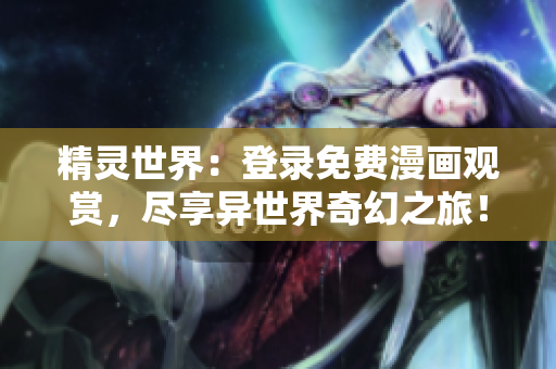 精靈世界：登錄免費(fèi)漫畫(huà)觀賞，盡享異世界奇幻之旅！