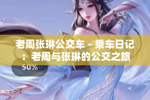 老周張琳公交車(chē) - 乘車(chē)日記：老周與張琳的公交之旅