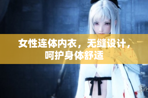 女性連體內(nèi)衣，無縫設(shè)計，呵護(hù)身體舒適