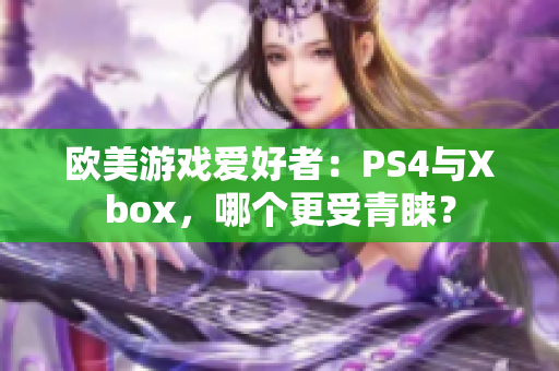 歐美游戲愛好者：PS4與Xbox，哪個(gè)更受青睞？