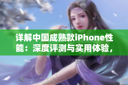 詳解中國成熟款iPhone性能：深度評測與實(shí)用體驗(yàn)，探討手機(jī)性能和實(shí)際使用感受