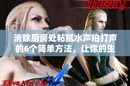 消除廚房處粘膩水聲拍打聲的6個簡單方法，讓你的生活更加寧靜