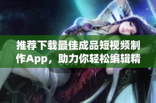 推薦下載最佳成品短視頻制作App，助力你輕松編輯精彩視頻