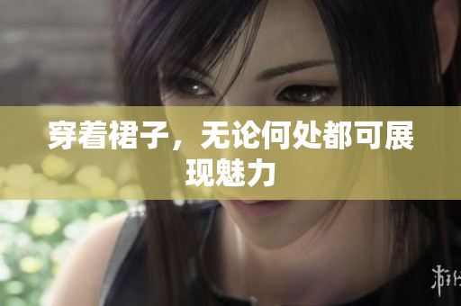 穿著裙子，無論何處都可展現(xiàn)魅力