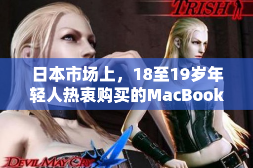 日本市場(chǎng)上，18至19歲年輕人熱衷購買的MacBook筆記本電腦