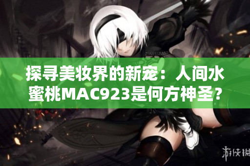 探尋美妝界的新寵：人間水蜜桃MAC923是何方神圣？