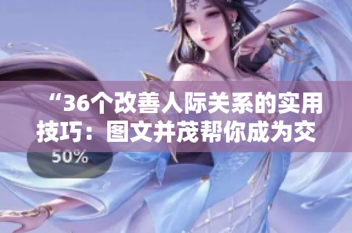 “36個(gè)改善人際關(guān)系的實(shí)用技巧：圖文并茂幫你成為交往高手！”