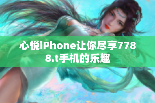 心悅iPhone讓你盡享7788.t手機的樂趣