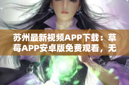蘇州最新視頻APP下載：草莓APP安卓版免費(fèi)觀看，無限暢享影視資源
