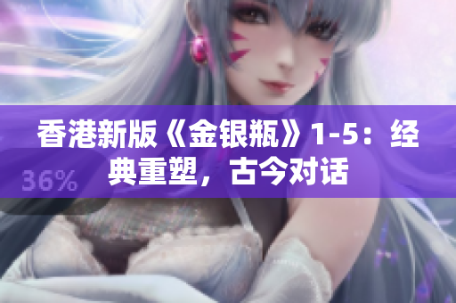 香港新版《金銀瓶》1-5：經(jīng)典重塑，古今對話
