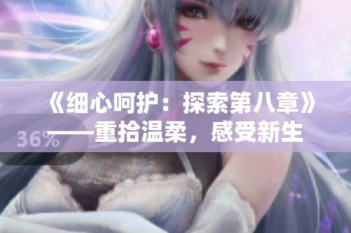 《細(xì)心呵護(hù)：探索第八章》——重拾溫柔，感受新生