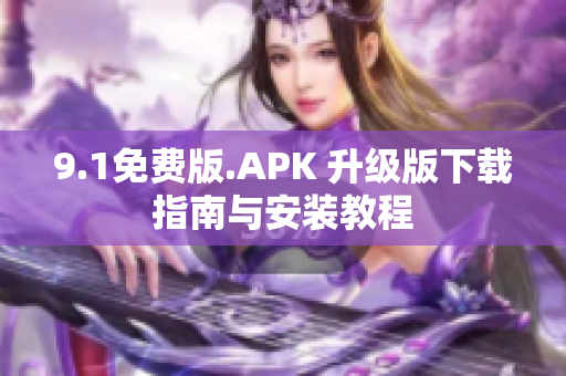 9.1免費(fèi)版.APK 升級版下載指南與安裝教程
