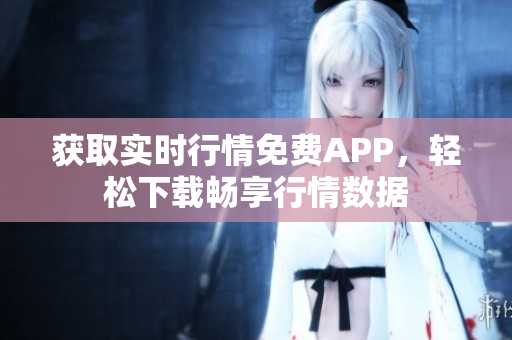 獲取實(shí)時(shí)行情免費(fèi)APP，輕松下載暢享行情數(shù)據(jù)