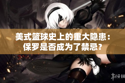 美式籃球史上的重大隱患：保羅是否成為了禁忌？
