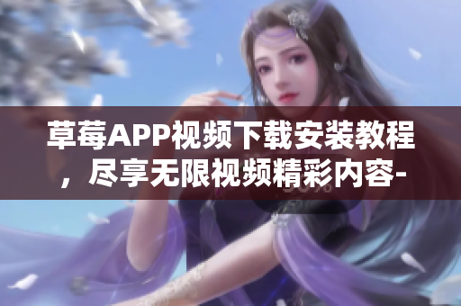 草莓APP視頻下載安裝教程，盡享無限視頻精彩內(nèi)容-絲瓜安卓蘇州