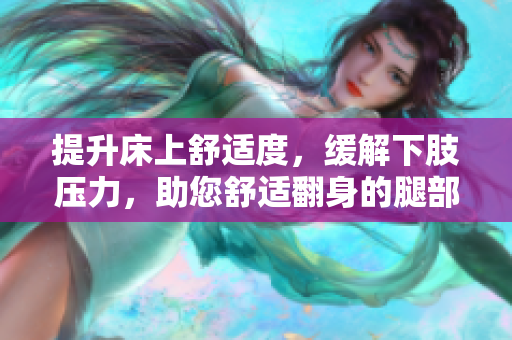 提升床上舒適度，緩解下肢壓力，助您舒適翻身的腿部抬高墊