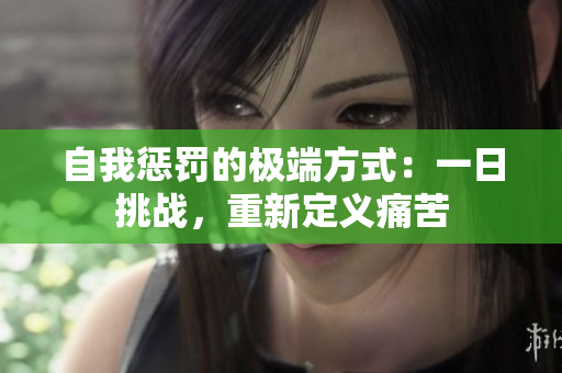 自我懲罰的極端方式：一日挑戰(zhàn)，重新定義痛苦