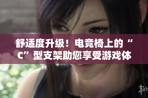 舒適度升級(jí)！電競(jìng)椅上的“C”型支架助您享受游戲體驗(yàn)