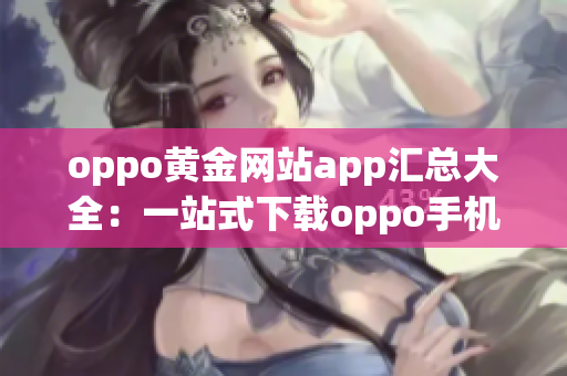 oppo黃金網(wǎng)站app匯總大全：一站式下載oppo手機(jī)必備應(yīng)用程序