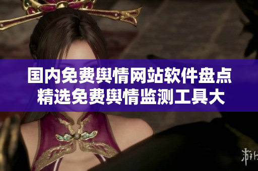 國內(nèi)免費(fèi)輿情網(wǎng)站軟件盤點(diǎn) 精選免費(fèi)輿情監(jiān)測(cè)工具大揭秘 國內(nèi)免費(fèi)輿情網(wǎng)站軟件盤點(diǎn) 精選免費(fèi)輿情監(jiān)測(cè)工具大揭秘