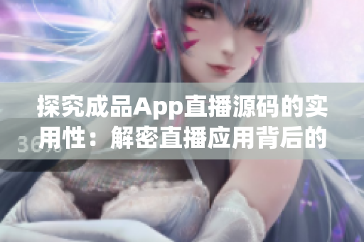 探究成品App直播源碼的實用性：解密直播應(yīng)用背后的技術(shù)奧秘