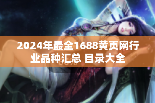 2024年最全1688黃頁網(wǎng)行業(yè)品種匯總 目錄大全