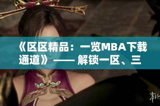 《區(qū)區(qū)精品：一覽MBA下載通道》 —— 解鎖一區(qū)、三區(qū)精品資源
