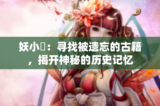 妖小槡：尋找被遺忘的古籍，揭開神秘的歷史記憶