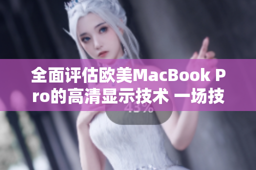 全面評(píng)估歐美MacBook Pro的高清顯示技術(shù) 一場(chǎng)技術(shù)升級(jí)的深度探索