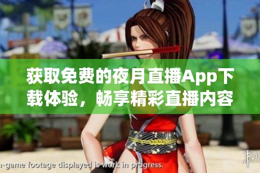 獲取免費的夜月直播App下載體驗，暢享精彩直播內(nèi)容